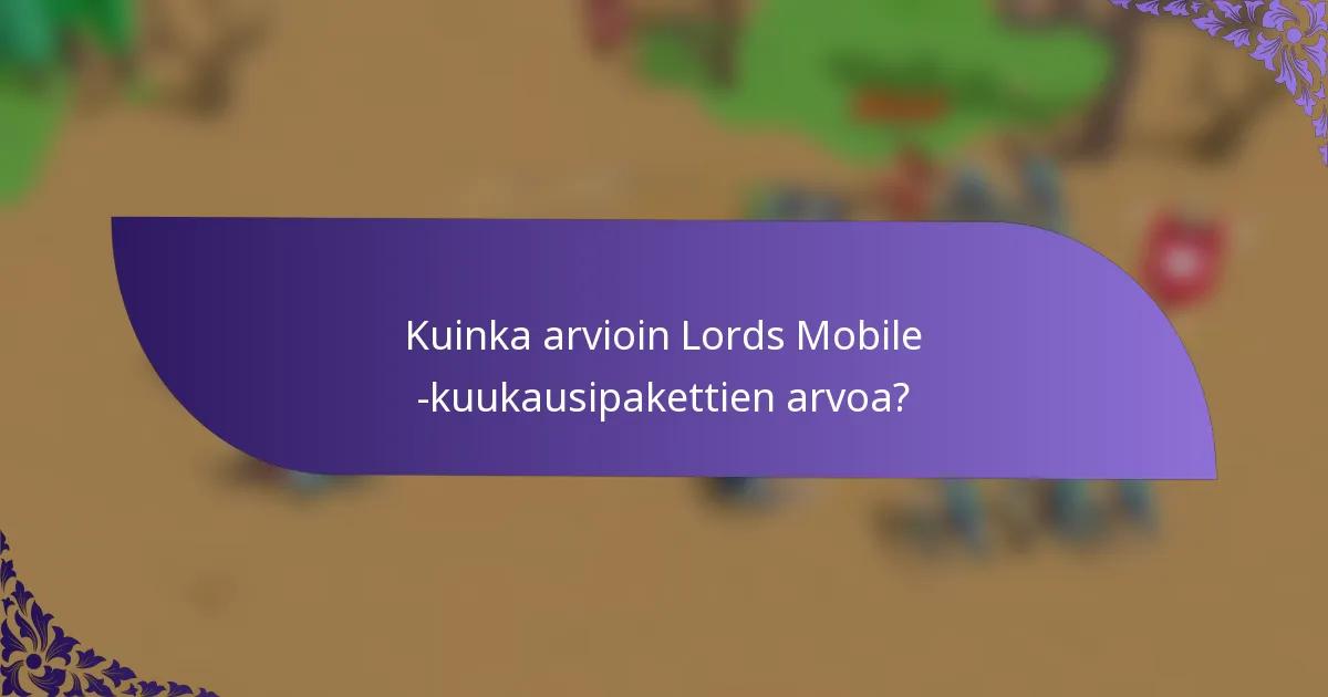 Kuinka arvioin Lords Mobile -kuukausipakettien arvoa?