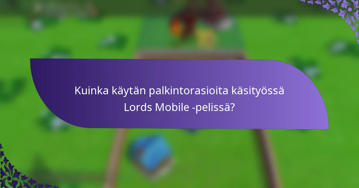 Kuinka käytän palkintorasioita käsityössä Lords Mobile -pelissä?
