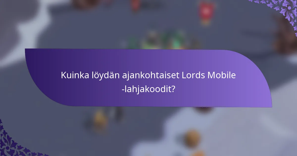 Kuinka löydän ajankohtaiset Lords Mobile -lahjakoodit?