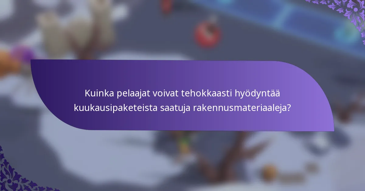 Kuinka pelaajat voivat tehokkaasti hyödyntää kuukausipaketeista saatuja rakennusmateriaaleja?