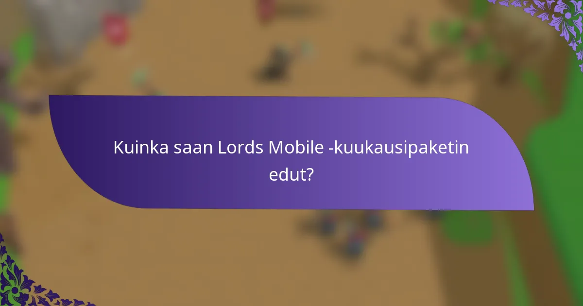 Kuinka saan Lords Mobile -kuukausipaketin edut?