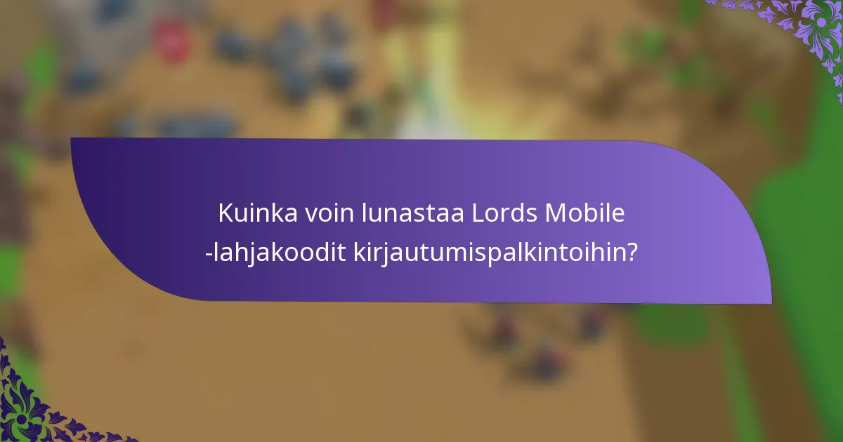 Kuinka voin lunastaa Lords Mobile -lahjakoodit kirjautumispalkintoihin?