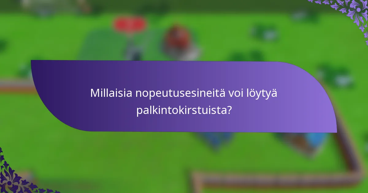 Millaisia nopeutusesineitä voi löytyä palkintokirstuista?