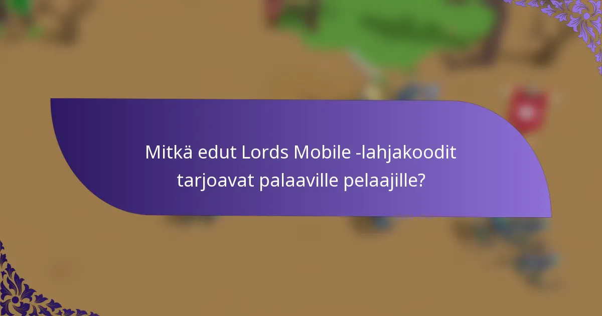 Mitkä edut Lords Mobile -lahjakoodit tarjoavat palaaville pelaajille?