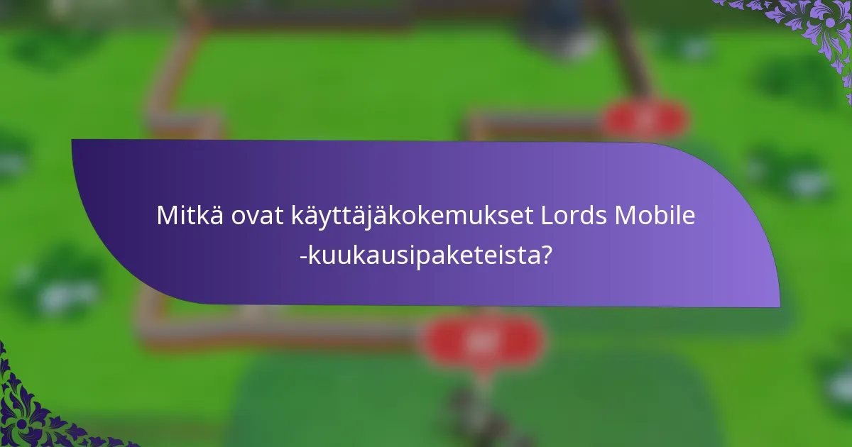 Mitkä ovat käyttäjäkokemukset Lords Mobile -kuukausipaketeista?