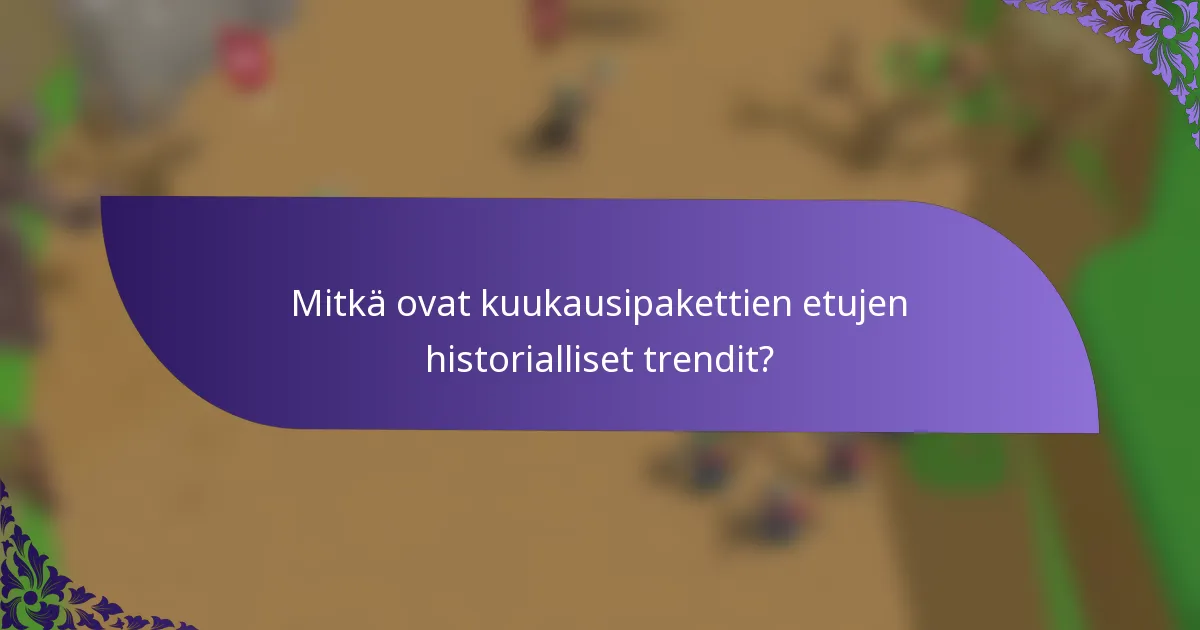 Mitkä ovat kuukausipakettien etujen historialliset trendit?