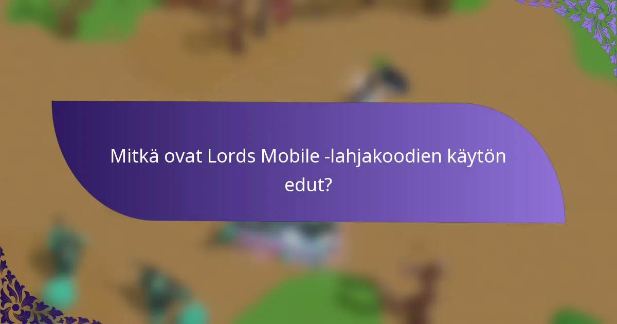 Mitkä ovat Lords Mobile -lahjakoodien käytön edut?
