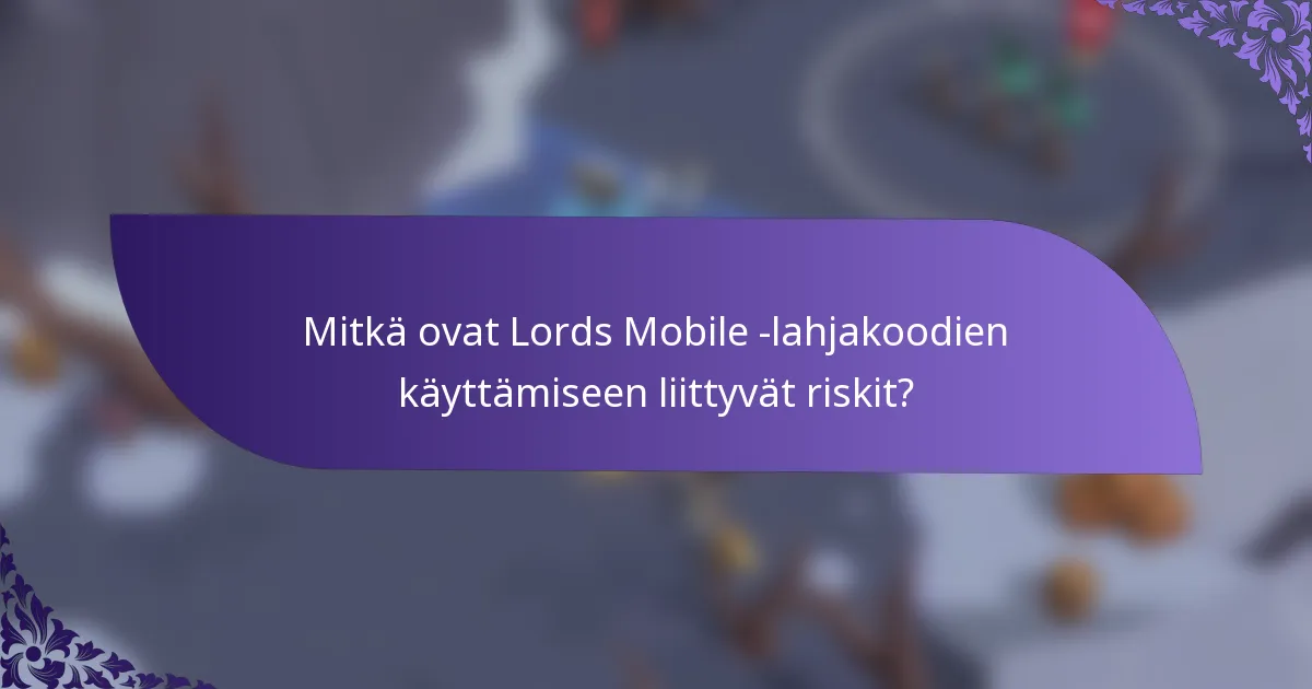 Mitkä ovat Lords Mobile -lahjakoodien käyttämiseen liittyvät riskit?