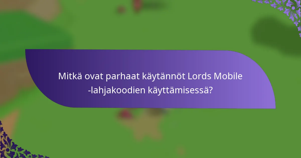 Mitkä ovat parhaat käytännöt Lords Mobile -lahjakoodien käyttämisessä?