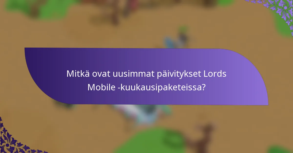 Mitkä ovat uusimmat päivitykset Lords Mobile -kuukausipaketeissa?