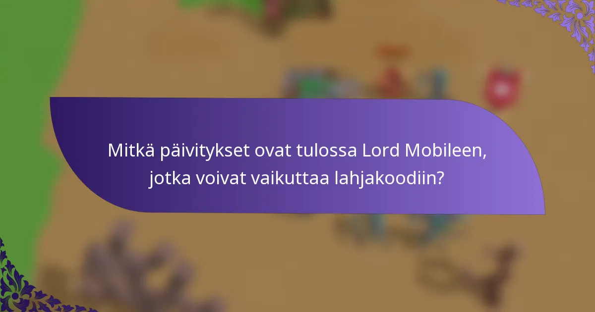 Mitkä päivitykset ovat tulossa Lord Mobileen, jotka voivat vaikuttaa lahjakoodiin?