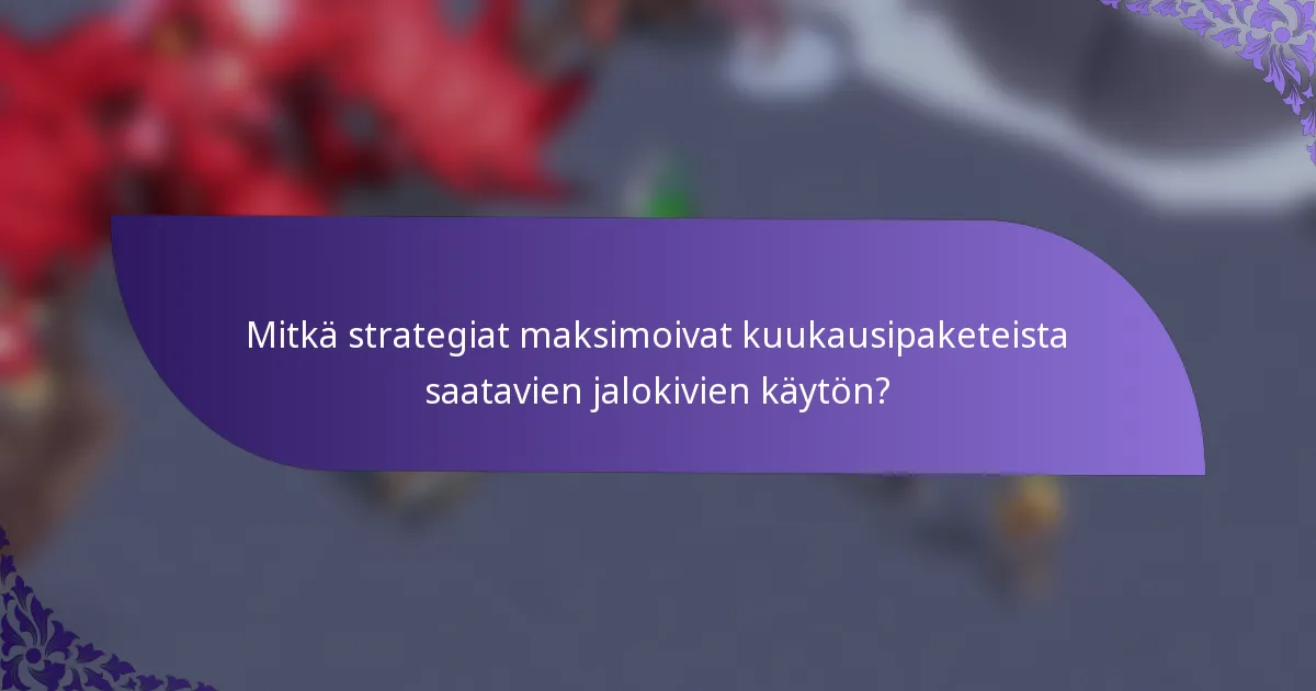 Mitkä strategiat maksimoivat kuukausipaketeista saatavien jalokivien käytön?