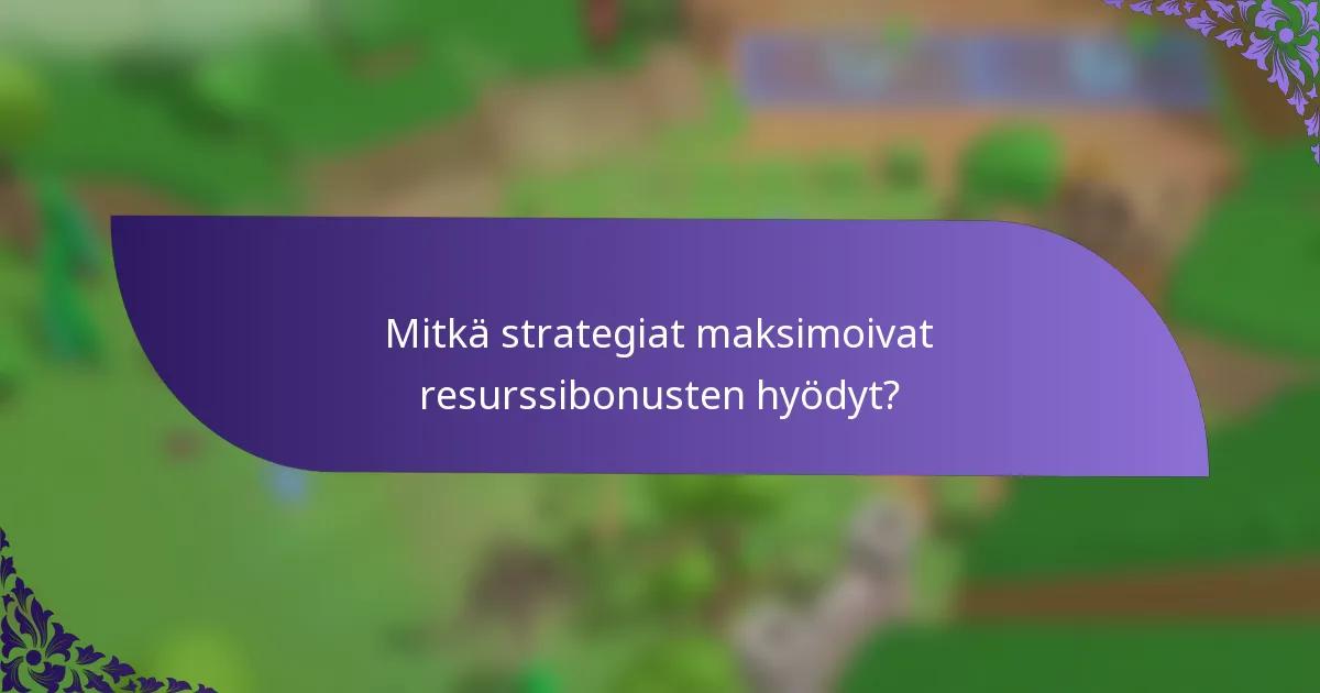 Mitkä strategiat maksimoivat resurssibonusten hyödyt?