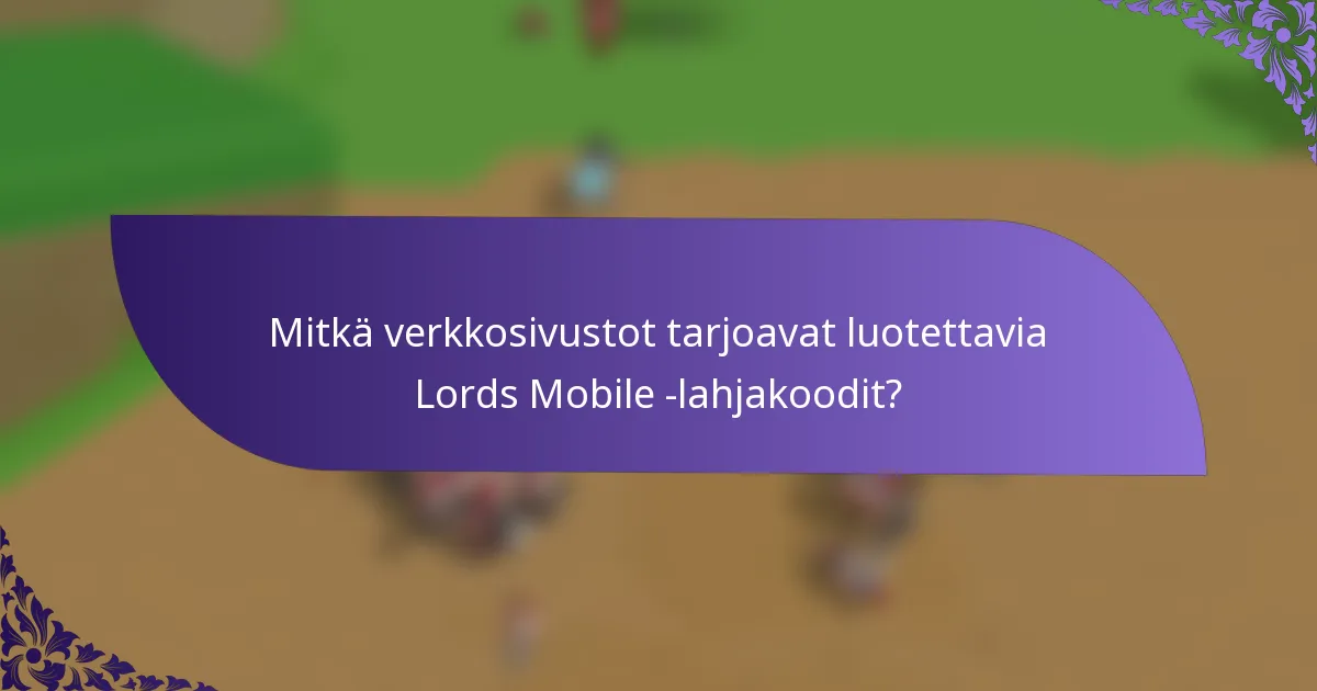 Mitkä verkkosivustot tarjoavat luotettavia Lords Mobile -lahjakoodit?